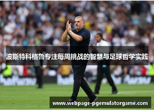 波斯特科格鲁专注每周挑战的智慧与足球哲学实践