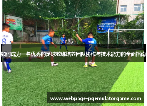 如何成为一名优秀的足球教练培养团队协作与技术能力的全面指南