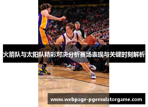 火箭队与太阳队精彩对决分析赛场表现与关键时刻解析