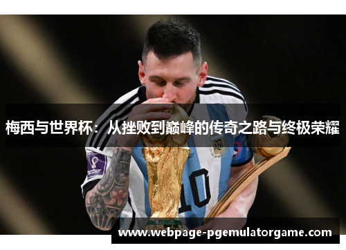 梅西与世界杯：从挫败到巅峰的传奇之路与终极荣耀