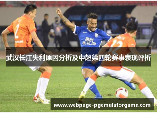 武汉长江失利原因分析及中超第四轮赛事表现评析