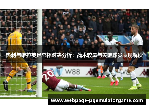 热刺与维拉英足总杯对决分析：战术较量与关键球员表现解读