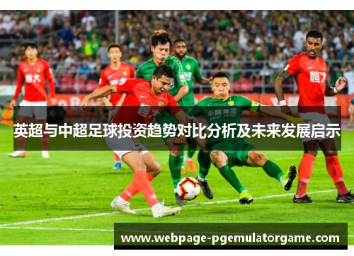 英超与中超足球投资趋势对比分析及未来发展启示