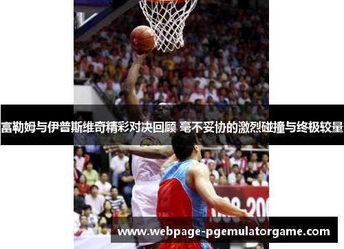 富勒姆与伊普斯维奇精彩对决回顾 毫不妥协的激烈碰撞与终极较量