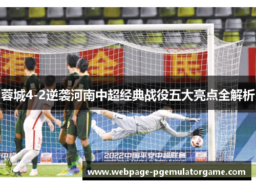 蓉城4-2逆袭河南中超经典战役五大亮点全解析