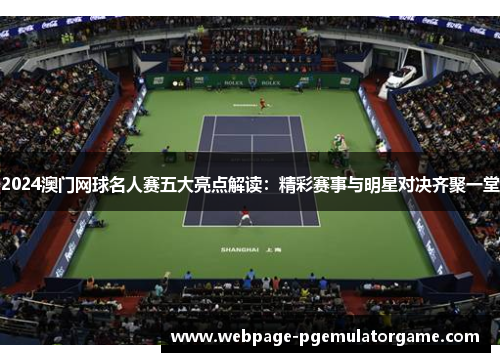 2024澳门网球名人赛五大亮点解读：精彩赛事与明星对决齐聚一堂