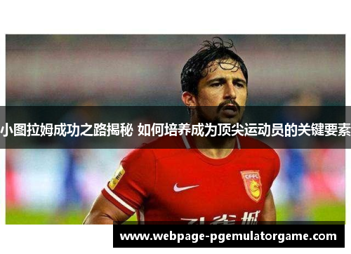 小图拉姆成功之路揭秘 如何培养成为顶尖运动员的关键要素
