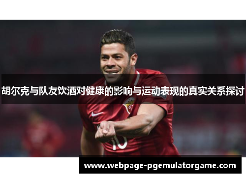 胡尔克与队友饮酒对健康的影响与运动表现的真实关系探讨