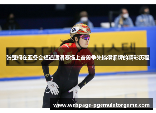 张楚桐在亚冬会短道速滑赛场上奋勇争先摘得铜牌的精彩历程