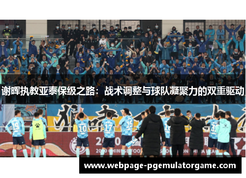 谢晖执教亚泰保级之路：战术调整与球队凝聚力的双重驱动