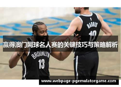 赢得澳门网球名人赛的关键技巧与策略解析