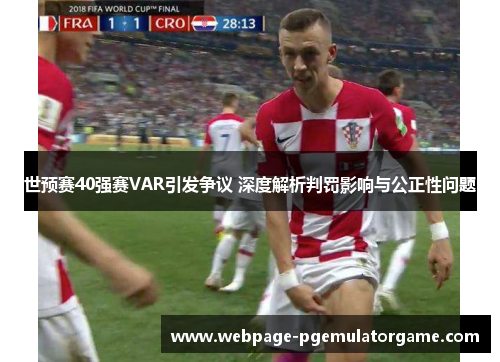 世预赛40强赛VAR引发争议 深度解析判罚影响与公正性问题