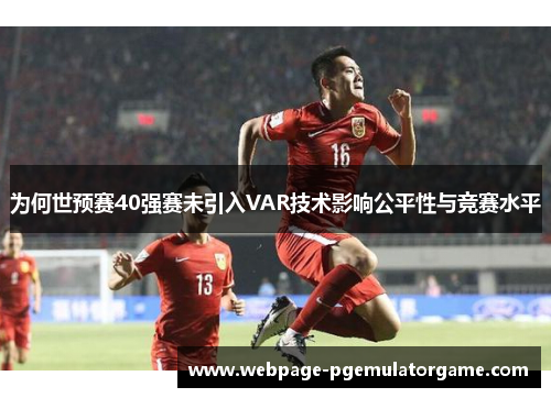 为何世预赛40强赛未引入VAR技术影响公平性与竞赛水平