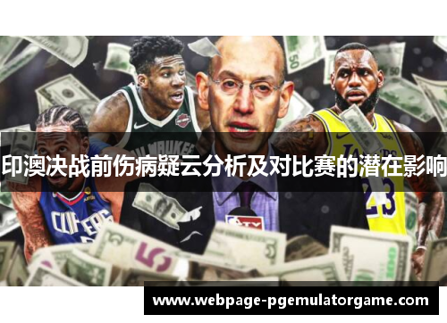 印澳决战前伤病疑云分析及对比赛的潜在影响