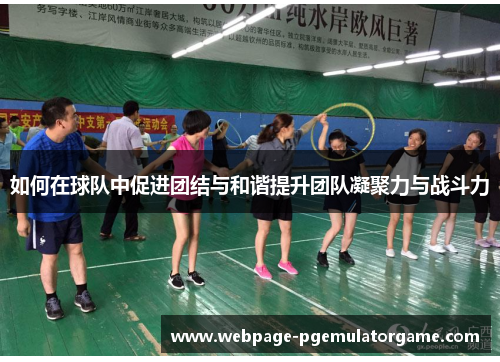 如何在球队中促进团结与和谐提升团队凝聚力与战斗力