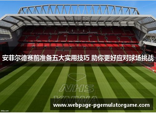 安菲尔德赛前准备五大实用技巧 助你更好应对球场挑战