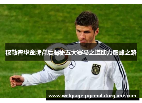 穆勒奢华金牌背后揭秘五大赛马之道助力巅峰之路