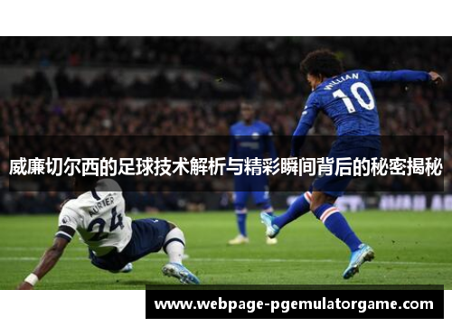 威廉切尔西的足球技术解析与精彩瞬间背后的秘密揭秘