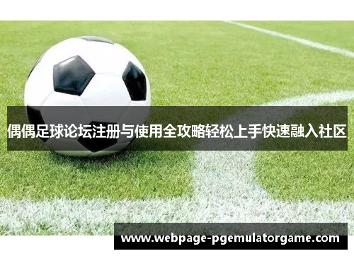 偶偶足球论坛注册与使用全攻略轻松上手快速融入社区