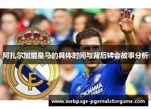 阿扎尔加盟皇马的具体时间与背后转会故事分析