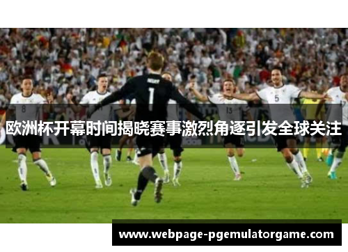 欧洲杯开幕时间揭晓赛事激烈角逐引发全球关注