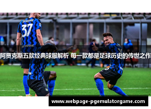 阿贾克斯五款经典球服解析 每一款都是足球历史的传世之作