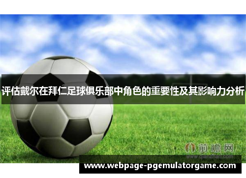 评估戴尔在拜仁足球俱乐部中角色的重要性及其影响力分析