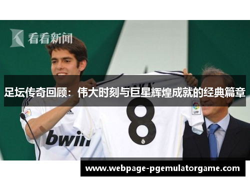足坛传奇回顾:伟大时刻与巨星辉煌成就的经典篇章 足坛传奇回顾:伟大时刻与巨星辉煌成就的经典篇章