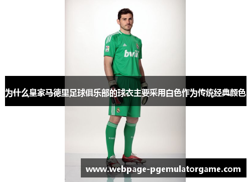 为什么皇家马德里足球俱乐部的球衣主要采用白色作为传统经典颜色 为什么皇家马德里足球俱乐部的球衣主要采用白色作为传统经典颜色