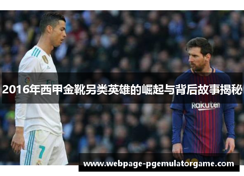 2016年西甲金靴另类英雄的崛起与背后故事揭秘