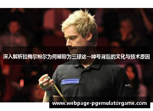 深入解析拉梅尔鲍尔为何被称为三球这一绰号背后的文化与技术原因