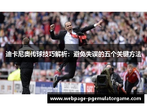 迪卡尼奥传球技巧解析：避免失误的五个关键方法
