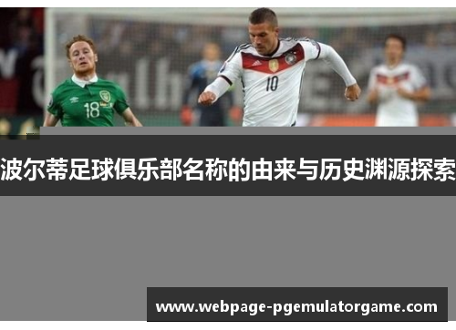 波尔蒂足球俱乐部名称的由来与历史渊源探索 波尔蒂足球俱乐部名称的由来与历史渊源探索