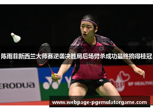 陈雨菲新西兰大师赛逆袭决胜局后场劈杀成功最终摘得桂冠 陈雨菲新西兰大师赛逆袭决胜局后场劈杀成功最终摘得桂冠