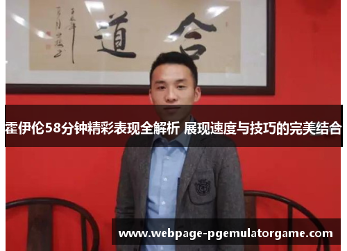 霍伊伦58分钟精彩表现全解析 展现速度与技巧的完美结合