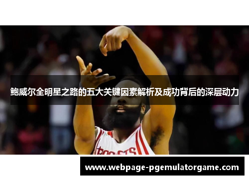 鲍威尔全明星之路的五大关键因素解析及成功背后的深层动力