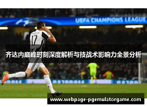 齐达内巅峰时刻深度解析与技战术影响力全景分析