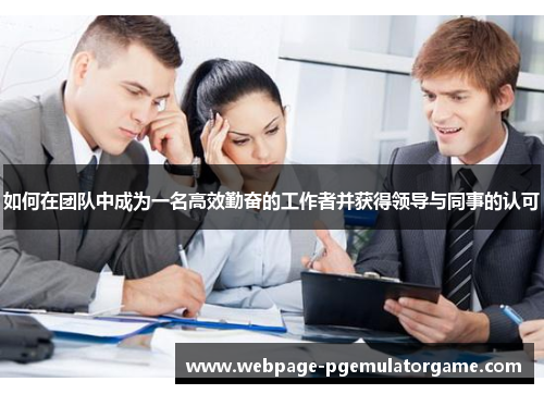 如何在团队中成为一名高效勤奋的工作者并获得领导与同事的认可