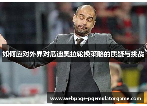 如何应对外界对瓜迪奥拉轮换策略的质疑与挑战