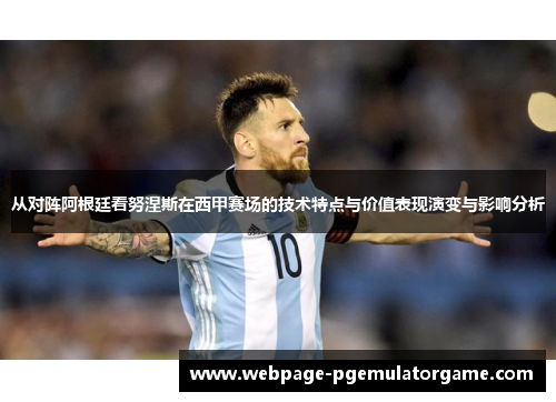 从对阵阿根廷看努涅斯在西甲赛场的技术特点与价值表现演变与影响分析