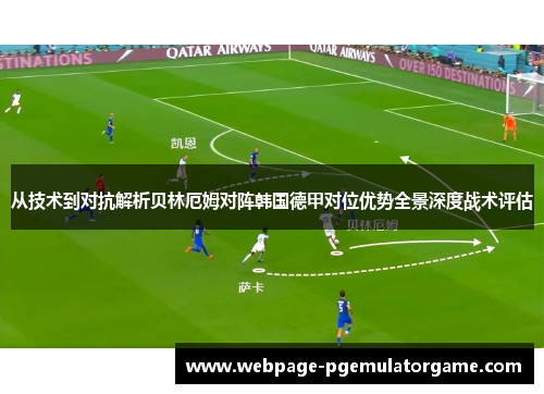 从技术到对抗解析贝林厄姆对阵韩国德甲对位优势全景深度战术评估