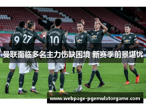 曼联面临多名主力伤缺困境 新赛季前景堪忧