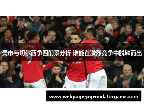 曼市与切尔西争四前景分析 谁能在激烈竞争中脱颖而出