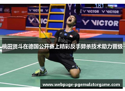 桃田贤斗在德国公开赛上精彩反手劈杀技术助力晋级