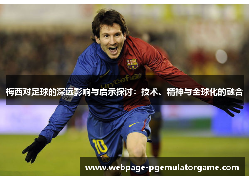梅西对足球的深远影响与启示探讨：技术、精神与全球化的融合
