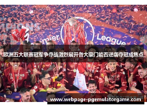 欧洲五大联赛冠军争夺战激烈展开各大豪门能否逆袭夺冠成焦点