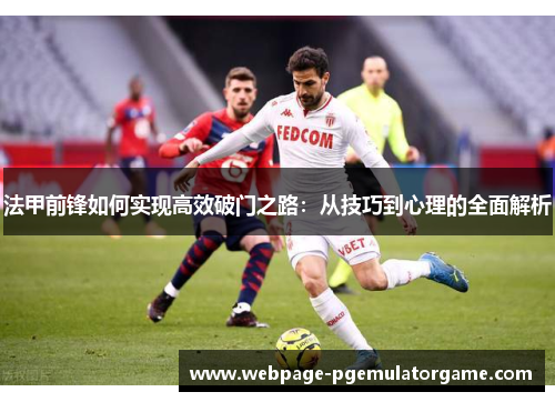 法甲前锋如何实现高效破门之路：从技巧到心理的全面解析
