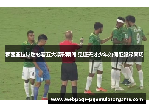 穆西亚拉球迷必看五大精彩瞬间 见证天才少年如何征服绿茵场