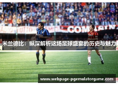 米兰德比：纵深解析这场足球盛宴的历史与魅力