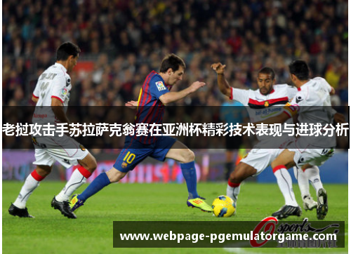 老挝攻击手苏拉萨克翁赛在亚洲杯精彩技术表现与进球分析